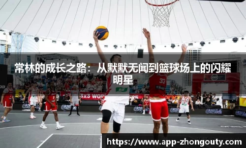 常林的成长之路：从默默无闻到篮球场上的闪耀明星